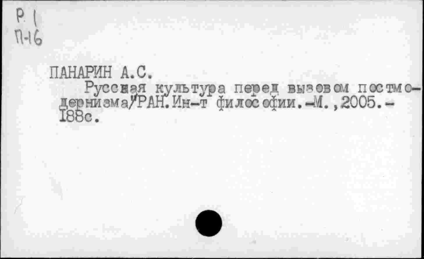 ﻿и
ПАНАРИН А.С.
Русская культура перед вывевай постмо-п^низматРАН.Ин-т фи лос офии. 44.,2005. -